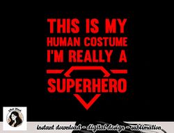 funny this is my human costume superhero gift for men women png, sublimation copy