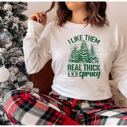 i like them real thick and sprucy sweatshirt, cute christmas shirt, women's christmas sweatshirt, funny christmas tee, c