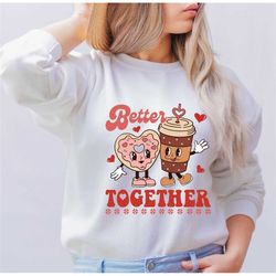 cute valentine's day sweatshirt, better together shirt, coffee and donut valentine shirt, valentine coffee shirt, couple
