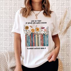 live so if your life was a book florida would ban it shirt, read banned books shirt, lgbtq ally shirt, dont say desantis