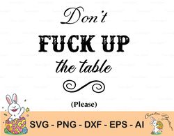 don't fuck up the table (please) svg, funny svg/png/pdf/dxf/eps cut files for cricut, silhouette, instant digital downlo