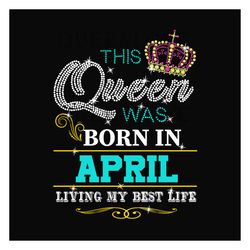 Birthday This Queen Was Born In April Svg