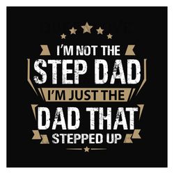 Im Not The Step Dad Im The Dad That Stepped Up Svg, Fathers Day Svg, Step Dad Svg, Dad Svg, Funny Step Dad Svg, Dad Life