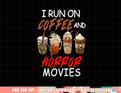 i run on coffee and horror movies scary blood halloween png, sublimation copy