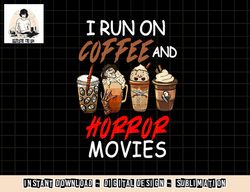 i run on coffee and horror movies scary blood halloween png, sublimation copy