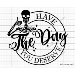 have the day you deserve svg png, peace sign skeleton svg, snarky svg, funny skeleton svg, funny karma svg - printable,