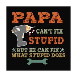 papa cant fix stupid but he can fix what stupid does svg, fathers day svg, papa svg, dad svg, grandpa svg, grandfather s