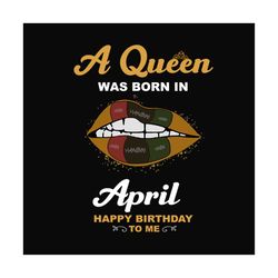 birthday a queen was born in april lips svg