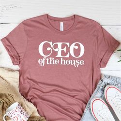 ceo of the house shirt, ceo mom shirt, bossy mom shirt, mothers day gift, cool mom tee, funny mom tee, shirt for mother