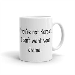 if you're not korean mug, i don't want your drama mug, funny korean mug for drama fans korean drama mug korean drama fan