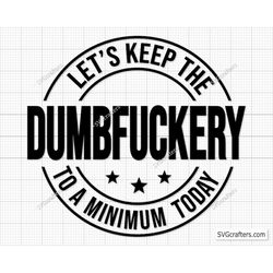 let's keep the dumbfuckery to a minimum today svg, bad bitch svg, quotes sayings, funny mom svg, sassy svg - printable,