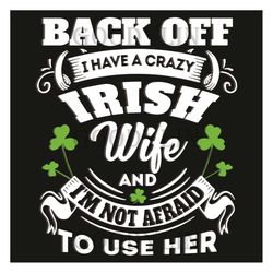 back off i have a crazy irish wife and i'm not afraid to use her svg, trending svg, patrick svg, st patricks day, irish