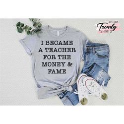 teacher shirt, teacher appreciation gift, new teacher shirt gift, i became a teacher for the money and the fame shirt,hu