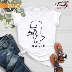 tea-rex shirt, funny tea shirt, cute dinosaur shirt, tea lover gift, tea shirt, tea addict, cute punny shirts, sarcastic