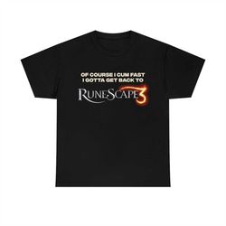 Of Course I Cum Fast I gotta get back to RuneScape meme T-shirt