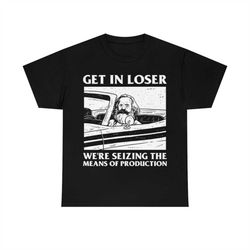 meme get in loser were seizing the means of production t-shirt