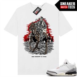 white cement 3s to match sneaker match tees white 'new sheriff in town'