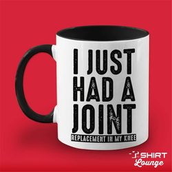 knee replacement mug, i just had a joint, funny knee surgery mug, get well soon gift idea, knee recovery coffee cup, new