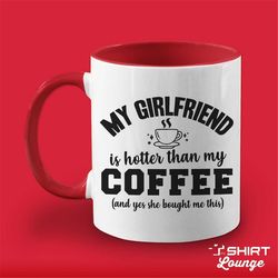 my girlfriend is hotter than my coffee mug, funny boyfriend gift, valentine's day gift, anniversary present, bf gag gift