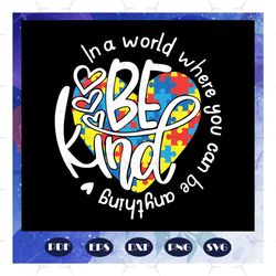 In a world where you can be anything autism, be kind svg, heart svg, autism day, autism gift, autism shirt, For Silhouet