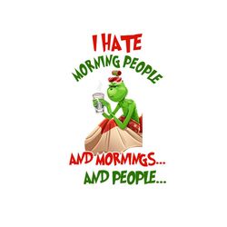 i hate morning people and mornings and people svg, hobbies svg, grinch svg, christmas character svg, hate people svg, co