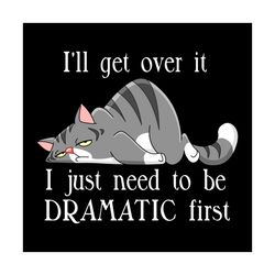 i will get over, i just need to be dramatic first svg, hobbies svg, lazy cat svg, cat svg, animal svg, gift for friend s