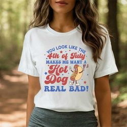 you look like the 4th of july, makes me want a hot dog real bad shirt, independence day tee, funny 4th july shirt, hot d