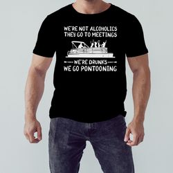 were not alcoholics they go to meetings were drunks we go pontooning shirt, shirt for men women, graphic design