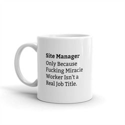 site manager because fucking miracle worker isn't a real job title,site manager job title mug,funny site manager mug,sit