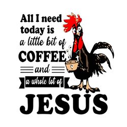 all i need today is a little bit of coffee and a whole lot of jesus funny chicken svg, chicken, chicken vector, chicken