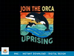 Orca Uprising Join The Orca Uprising 2023 Whales Attack png, sublimation copy