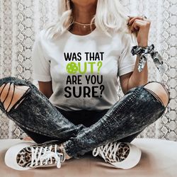 was that out are you sure pickleball shirt for women,  pickleball gifts, sport shirt, pickleball shirt, sport graphic te