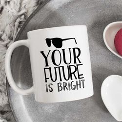 your future is so bright, graduation coffee mug, graduation mug, college graduate gifts, graduation gift, gift for frien