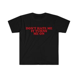 dont hate me it turns me on funny y2k 2000s inspired meme tshirt