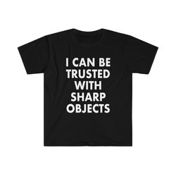i can be trusted with sharp objects funny memet shirt