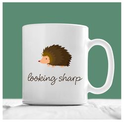 hedgehog mug, looking sharp, hedgehog gifts, hedgehog coffee mug, hedgehog tea cup, hedgehog gifts for women, funny hedg