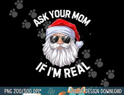 ask your mom if i m real funny christmas santa claus xmas  png,sublimation copy