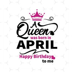 Birthday Girl A Queen Was Born In April Svg