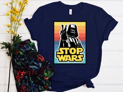 stop wars shirt, peace shirt, anti war shirt, darth vader shirt, positive vibe shirt, star wars shirt, star wars stop wa