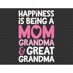 happiness is being a mom grandma and great grandma svg, mom svg, mothers day svg, mama svg, nana svg, grammy svg