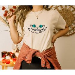 disney cheshire cat shirt, we're all mad shirt, alice in wonderland shirt, mad hatter shirt, disney cat shirt, disney sh