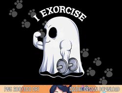 Ghost I Exorcise Funny Gym Exercise Workout Spooky Halloween png, sublimation copy