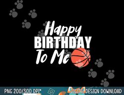 Happy Birthday To Me Funny Kids Basketball  png, sublimation copy