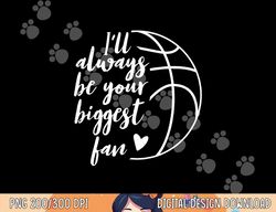 I ll Always be Your Biggest Basketball Fan Supporter Gift  png, sublimation copy