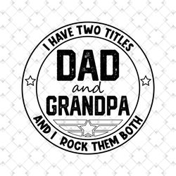 i have two titles dad and grandpa and i rock them both png, fathers day png, grandfather png, dad png, dad sublimation,