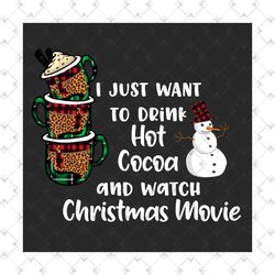 i just want to drink hot cocoa and watch christmas movie svg, christmas svg, christmas day, snow man svg, snow man png,