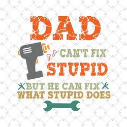 dad cant fix stupid but he can fix what stupid does svg, fathers day svg, dad svg, grandpa svg, grandfather svg, dad too