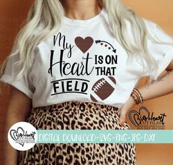 my heart is on that field svg, png, jpg, dxf, football svg, football cut file, football mom svg, shirt design, silhouett