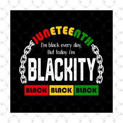 juneteenth i am black every day but today i am blackity svg, juneteenth day svg, juneteenth sublimation, juneteenth desi