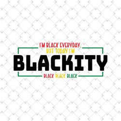 i am black every day but today i am blackity svg, juneteenth day svg, juneteenth sublimation, juneteenth design, freedom